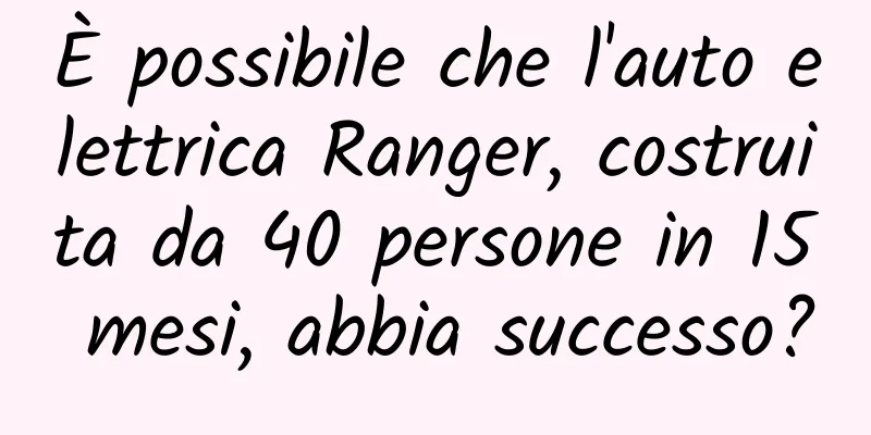 È possibile che l'auto elettrica Ranger, costruita da 40 persone in 15 mesi, abbia successo?