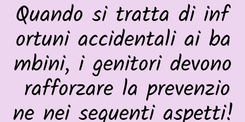 Quando si tratta di infortuni accidentali ai bambini, i genitori devono rafforzare la prevenzione nei seguenti aspetti!