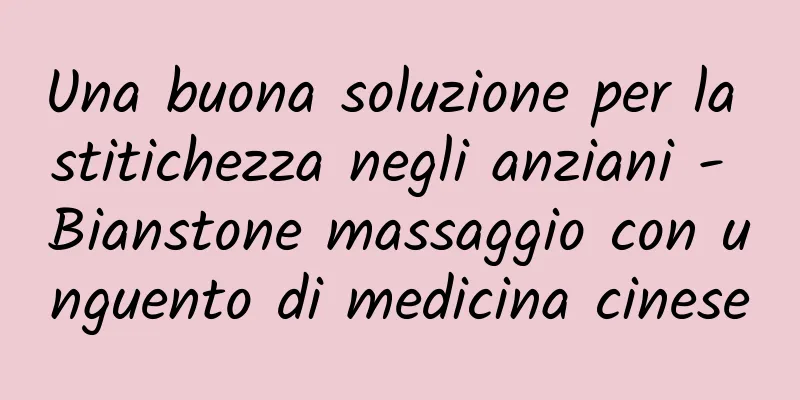 Una buona soluzione per la stitichezza negli anziani - Bianstone massaggio con unguento di medicina cinese