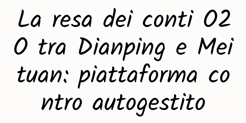 La resa dei conti O2O tra Dianping e Meituan: piattaforma contro autogestito