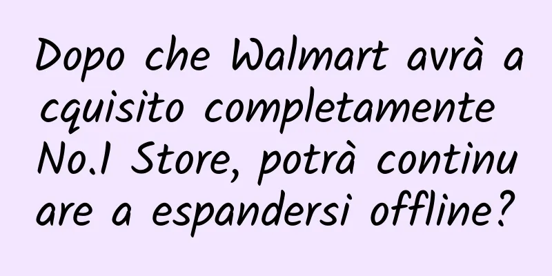 Dopo che Walmart avrà acquisito completamente No.1 Store, potrà continuare a espandersi offline?