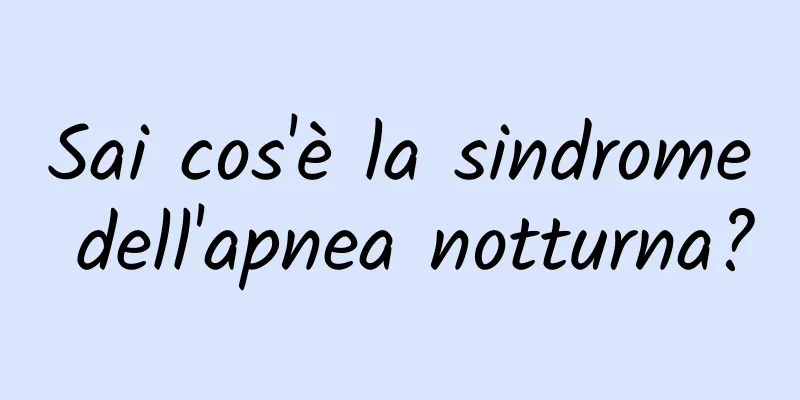 Sai cos'è la sindrome dell'apnea notturna?