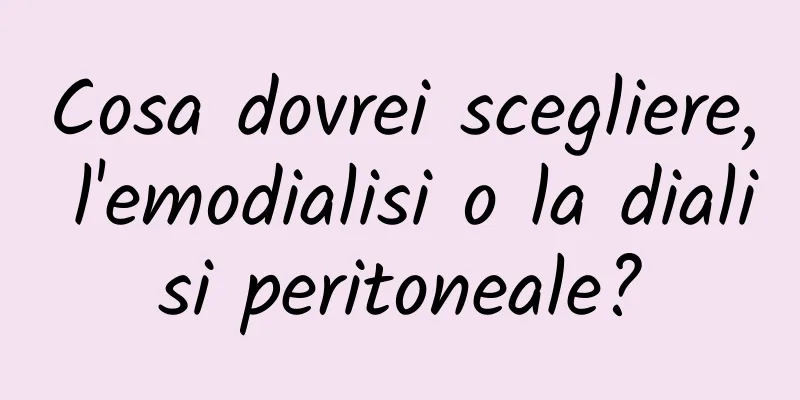 Cosa dovrei scegliere, l'emodialisi o la dialisi peritoneale?