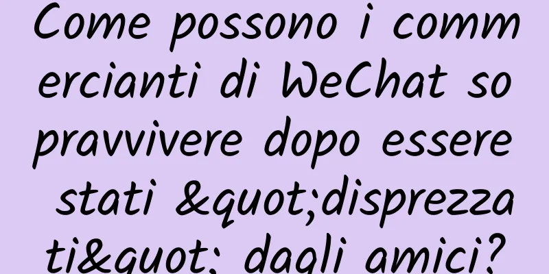 Come possono i commercianti di WeChat sopravvivere dopo essere stati "disprezzati" dagli amici?
