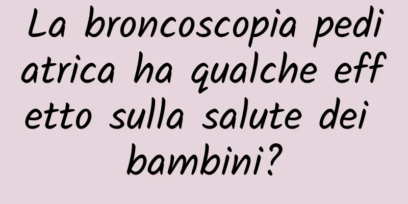 La broncoscopia pediatrica ha qualche effetto sulla salute dei bambini?