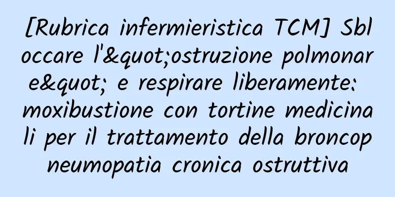 [Rubrica infermieristica TCM] Sbloccare l'"ostruzione polmonare" e respirare liberamente: moxibustione con tortine medicinali per il trattamento della broncopneumopatia cronica ostruttiva