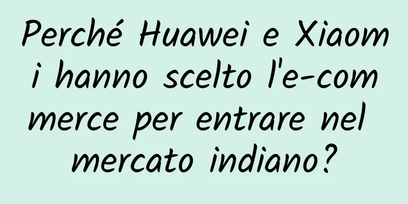 Perché Huawei e Xiaomi hanno scelto l'e-commerce per entrare nel mercato indiano?