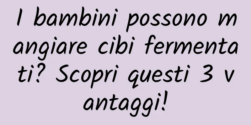 I bambini possono mangiare cibi fermentati? Scopri questi 3 vantaggi!