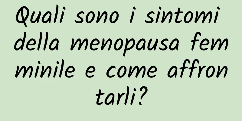 Quali sono i sintomi della menopausa femminile e come affrontarli?