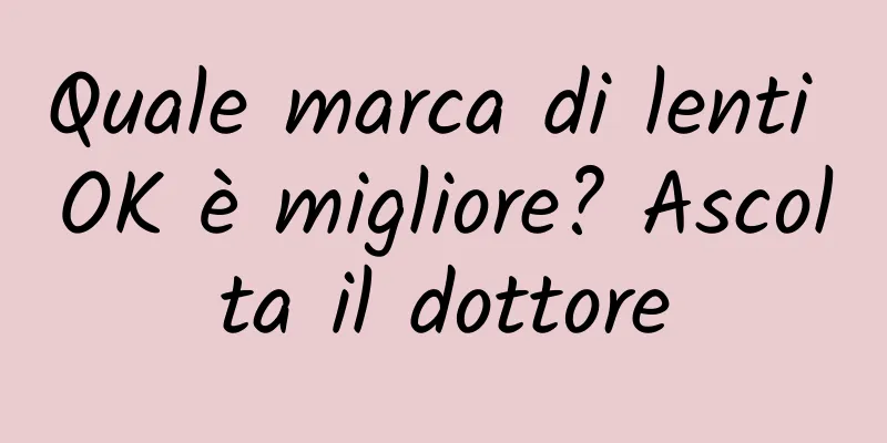 Quale marca di lenti OK è migliore? Ascolta il dottore