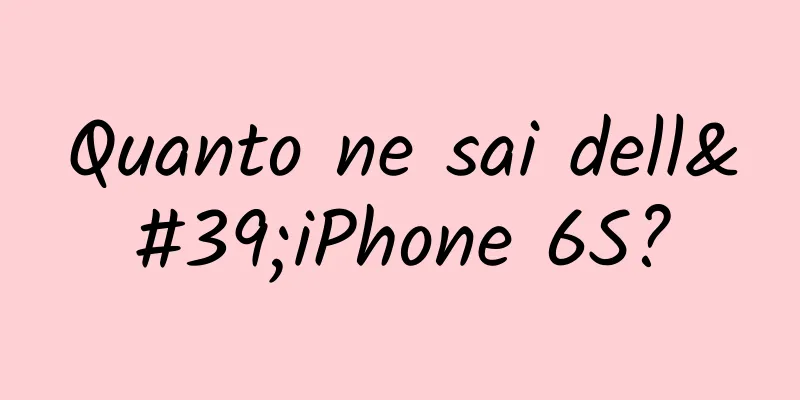 Quanto ne sai dell'iPhone 6S?