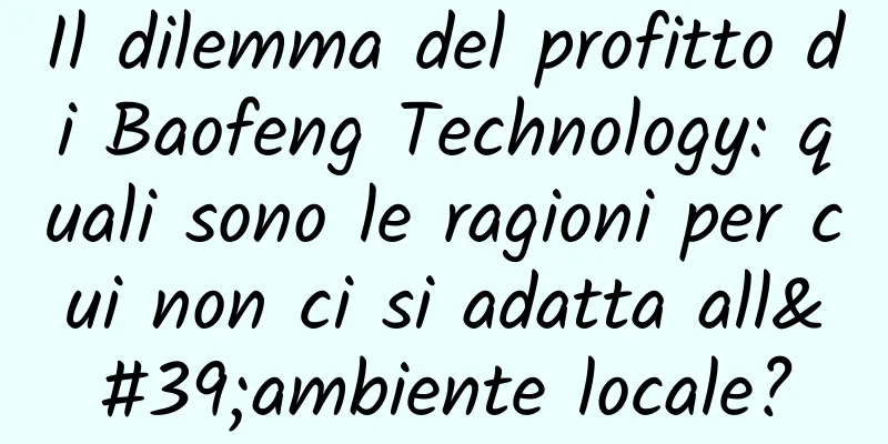 Il dilemma del profitto di Baofeng Technology: quali sono le ragioni per cui non ci si adatta all'ambiente locale?
