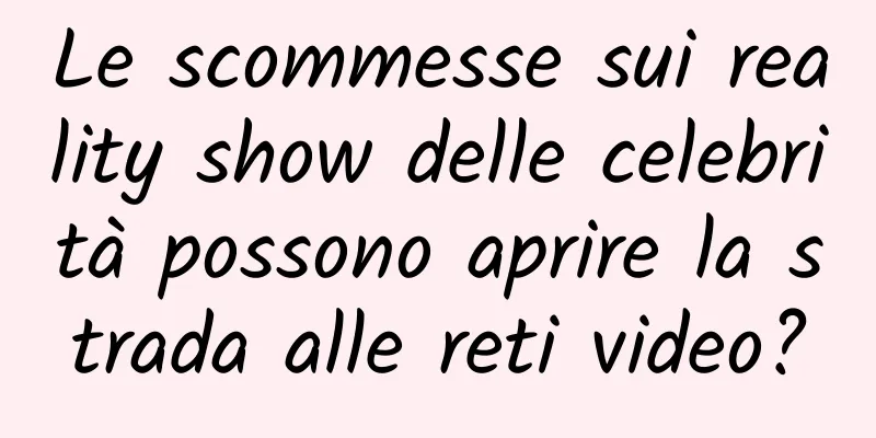 Le scommesse sui reality show delle celebrità possono aprire la strada alle reti video?