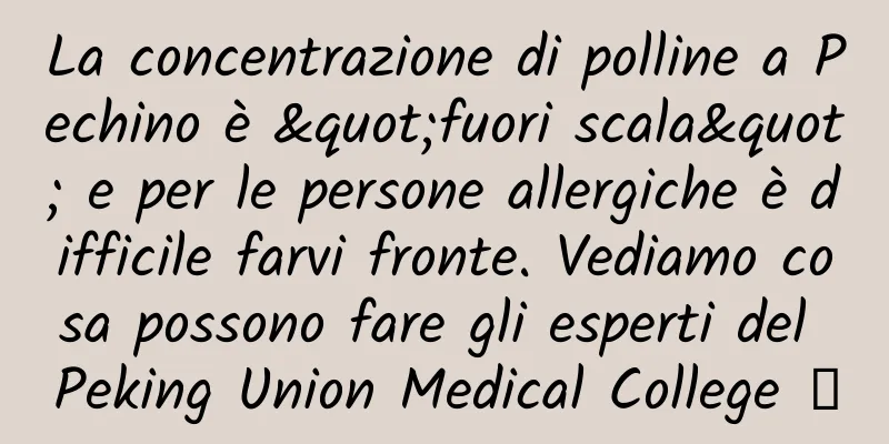 La concentrazione di polline a Pechino è "fuori scala" e per le persone allergiche è difficile farvi fronte. Vediamo cosa possono fare gli esperti del Peking Union Medical College →