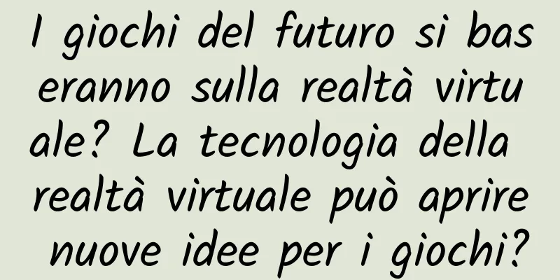 I giochi del futuro si baseranno sulla realtà virtuale? La tecnologia della realtà virtuale può aprire nuove idee per i giochi?