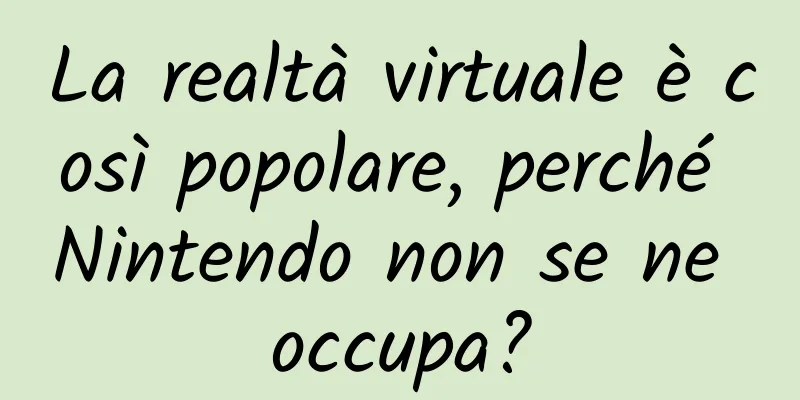 La realtà virtuale è così popolare, perché Nintendo non se ne occupa?