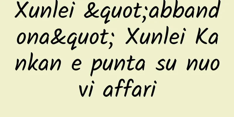 Xunlei "abbandona" Xunlei Kankan e punta su nuovi affari
