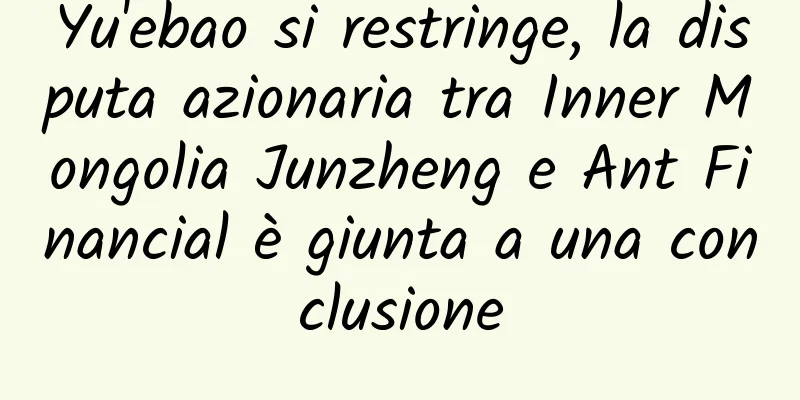 Yu'ebao si restringe, la disputa azionaria tra Inner Mongolia Junzheng e Ant Financial è giunta a una conclusione