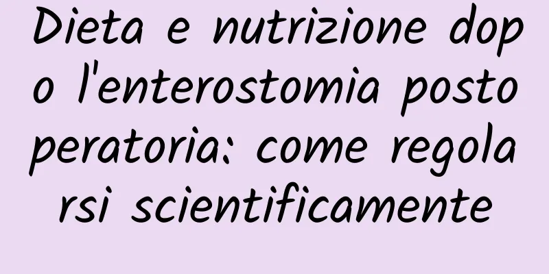 Dieta e nutrizione dopo l'enterostomia postoperatoria: come regolarsi scientificamente