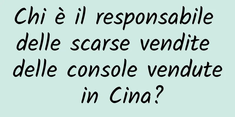 Chi è il responsabile delle scarse vendite delle console vendute in Cina?