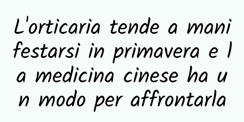 L'orticaria tende a manifestarsi in primavera e la medicina cinese ha un modo per affrontarla