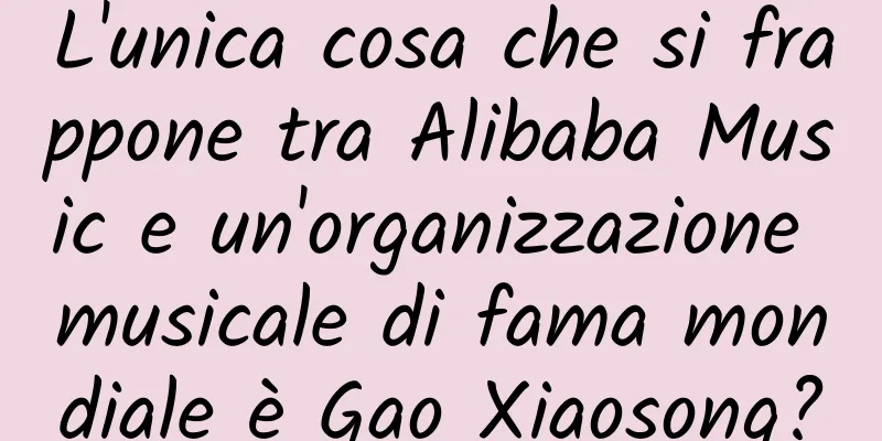 L'unica cosa che si frappone tra Alibaba Music e un'organizzazione musicale di fama mondiale è Gao Xiaosong?