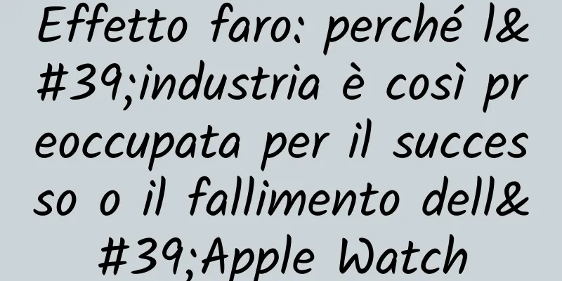 Effetto faro: perché l'industria è così preoccupata per il successo o il fallimento dell'Apple Watch