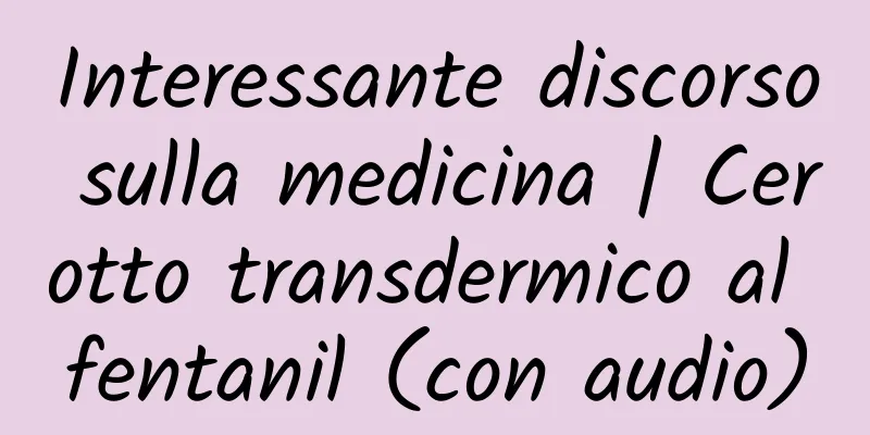 Interessante discorso sulla medicina | Cerotto transdermico al fentanil (con audio)