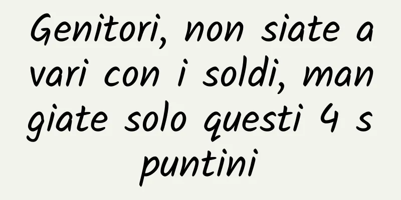 Genitori, non siate avari con i soldi, mangiate solo questi 4 spuntini