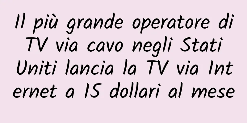 Il più grande operatore di TV via cavo negli Stati Uniti lancia la TV via Internet a 15 dollari al mese