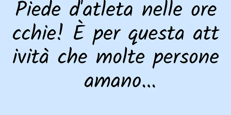 Piede d'atleta nelle orecchie! È per questa attività che molte persone amano...