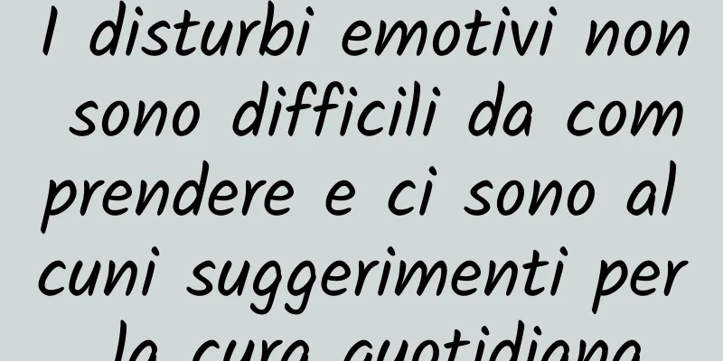 I disturbi emotivi non sono difficili da comprendere e ci sono alcuni suggerimenti per la cura quotidiana