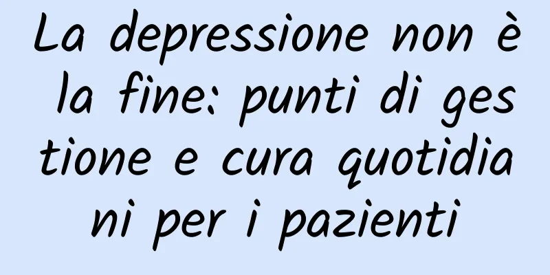 La depressione non è la fine: punti di gestione e cura quotidiani per i pazienti
