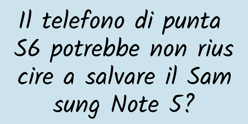 Il telefono di punta S6 potrebbe non riuscire a salvare il Samsung Note 5?