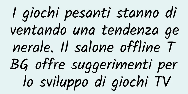 I giochi pesanti stanno diventando una tendenza generale. Il salone offline TBG offre suggerimenti per lo sviluppo di giochi TV