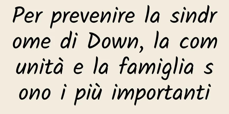 Per prevenire la sindrome di Down, la comunità e la famiglia sono i più importanti