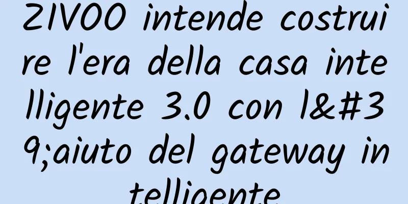 ZIVOO intende costruire l'era della casa intelligente 3.0 con l'aiuto del gateway intelligente