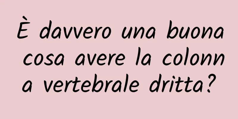 È davvero una buona cosa avere la colonna vertebrale dritta?