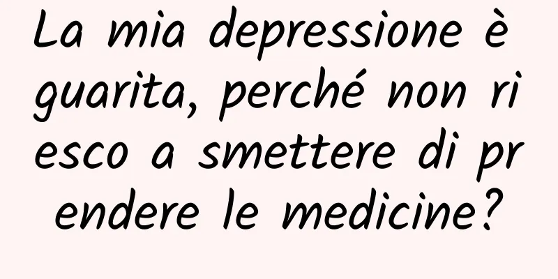 La mia depressione è guarita, perché non riesco a smettere di prendere le medicine?