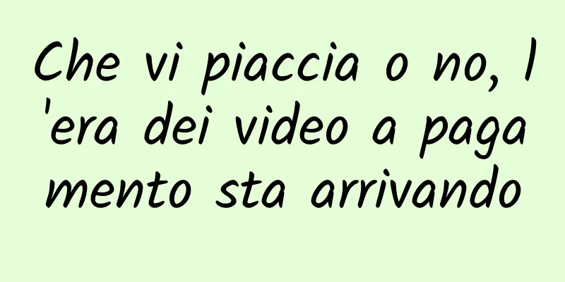 Che vi piaccia o no, l'era dei video a pagamento sta arrivando