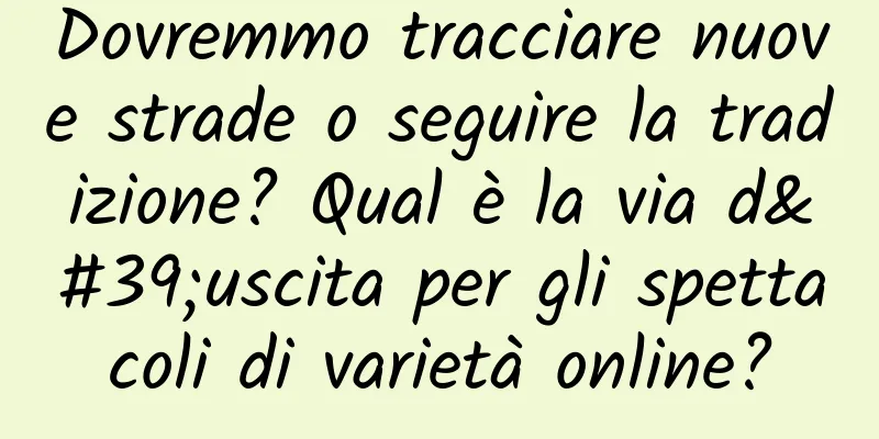 Dovremmo tracciare nuove strade o seguire la tradizione? Qual è la via d'uscita per gli spettacoli di varietà online?