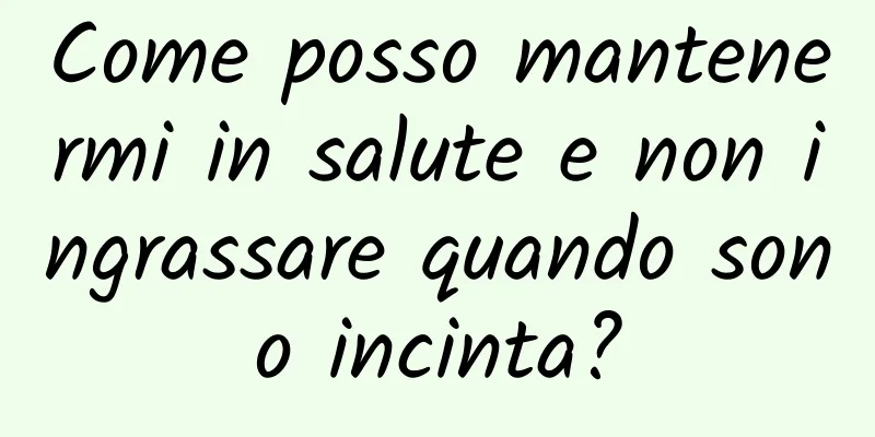 Come posso mantenermi in salute e non ingrassare quando sono incinta?