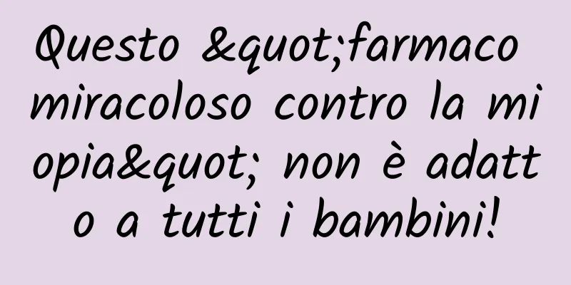 Questo "farmaco miracoloso contro la miopia" non è adatto a tutti i bambini!