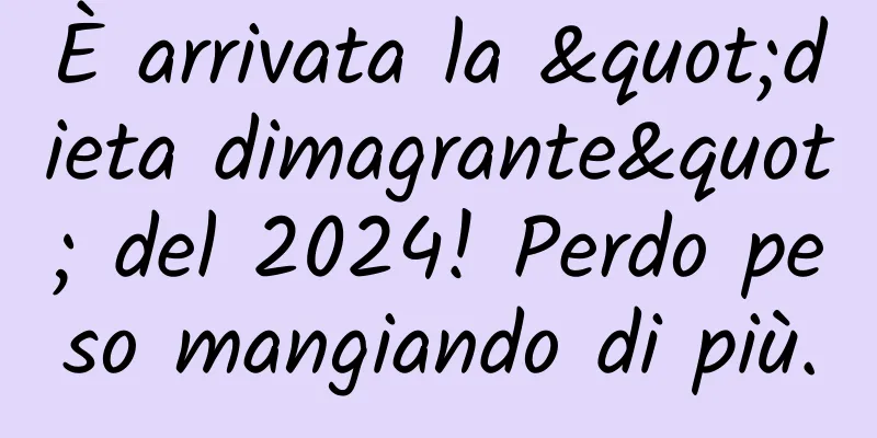 È arrivata la "dieta dimagrante" del 2024! Perdo peso mangiando di più.