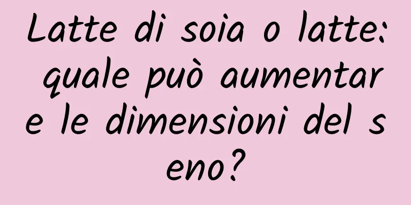 Latte di soia o latte: quale può aumentare le dimensioni del seno?
