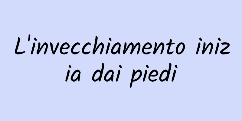L'invecchiamento inizia dai piedi