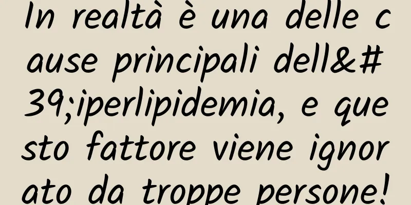 In realtà è una delle cause principali dell'iperlipidemia, e questo fattore viene ignorato da troppe persone!