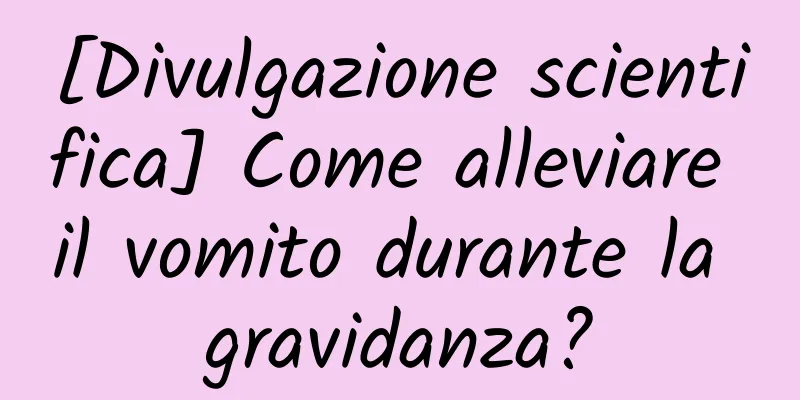 [Divulgazione scientifica] Come alleviare il vomito durante la gravidanza?