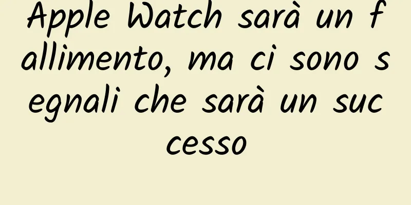Apple Watch sarà un fallimento, ma ci sono segnali che sarà un successo