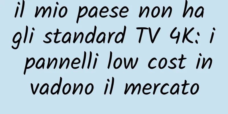 il mio paese non ha gli standard TV 4K: i pannelli low cost invadono il mercato
